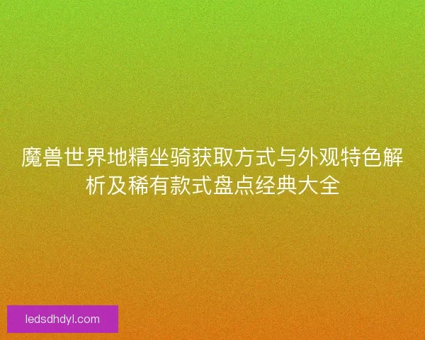 魔兽世界地精坐骑获取方式与外观特色解析及稀有款式盘点经典大全