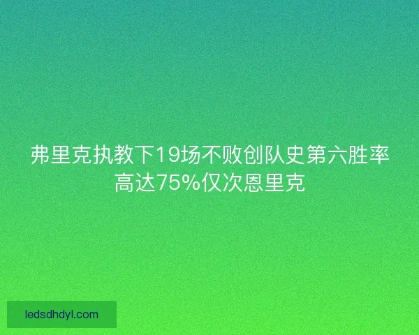 弗里克执教下19场不败创队史第六胜率高达75%仅次恩里克